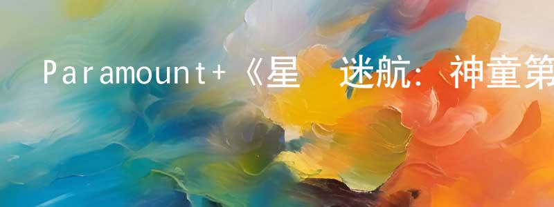 陳振一發布Paramount+《星際迷航：神童第一季》迅雷下載/在線觀看/百度云-動漫/卡通-美劇天堂